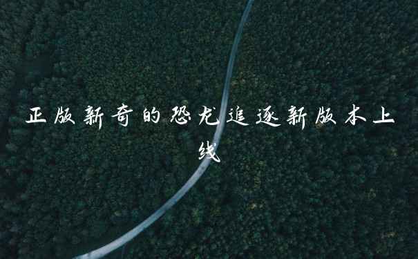 正版新奇的恐龙追逐新版本上线