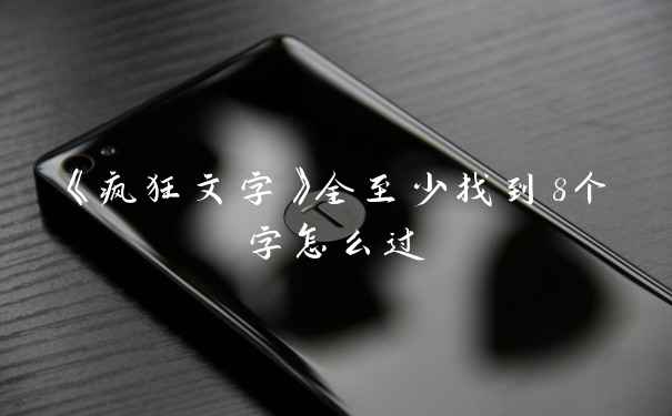 《疯狂文字》全至少找到8个字怎么过