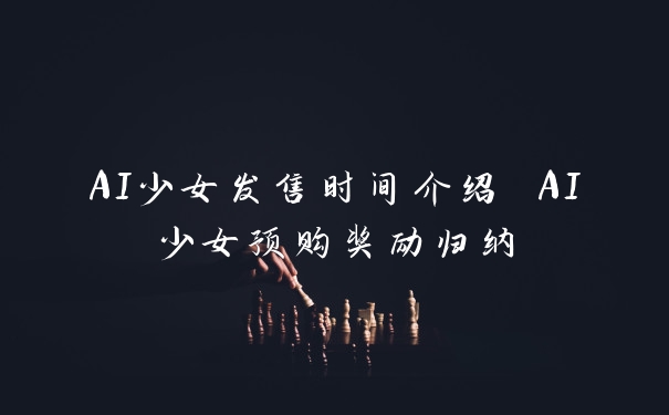 AI少女发售时间介绍 AI少女预购奖励归纳