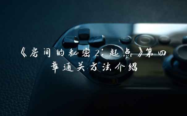 《房间的秘密2：起点》第四章通关方法介绍