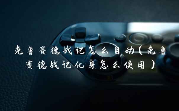 克鲁赛德战记怎么自动(克鲁赛德战记化身怎么使用)