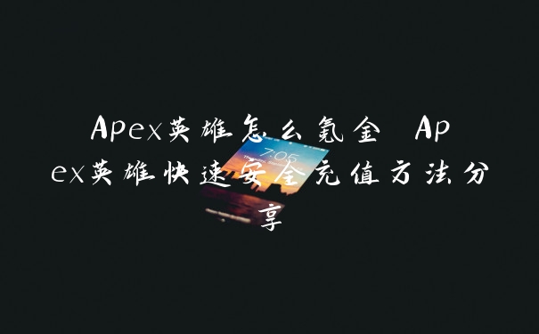 Apex英雄怎么氪金 Apex英雄快速安全充值方法分享
