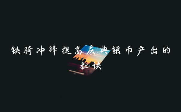 铁骑冲锋提高庆典银币产出的秘诀