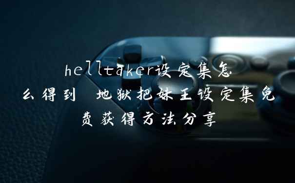 helltaker设定集怎么得到 地狱把妹王设定集免费获得方法分享