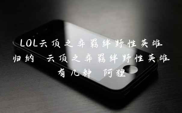LOL云顶之弈羁绊野性英雄归纳 云顶之弈羁绊野性英雄有几种 阿狸