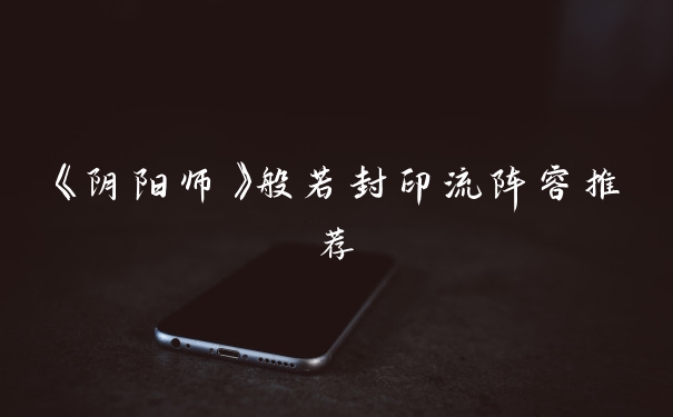 《阴阳师》般若封印流阵容推荐