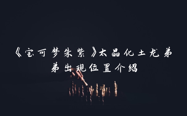 《宝可梦朱紫》太晶化土龙弟弟出现位置介绍