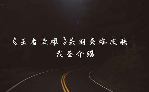 《王者荣耀》关羽英雄皮肤 武圣介绍