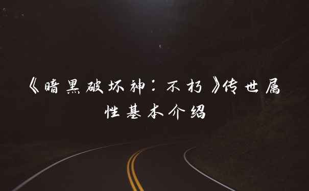 《暗黑破坏神：不朽》传世属性基本介绍