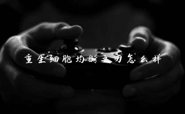 重生细胞均衡之刃怎么样