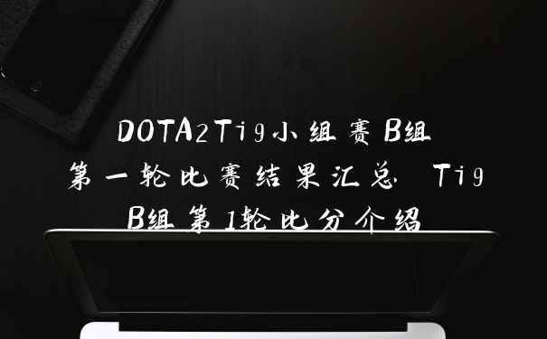 DOTA2Ti9小组赛B组第一轮比赛结果汇总 Ti9B组第1轮比分介绍