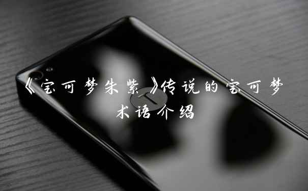 《宝可梦朱紫》传说的宝可梦术语介绍