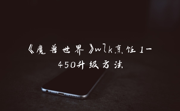 《魔兽世界》wlk烹饪1-450升级方法