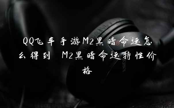QQ飞车手游M2黑暗命运怎么得到 M2黑暗命运特性价格