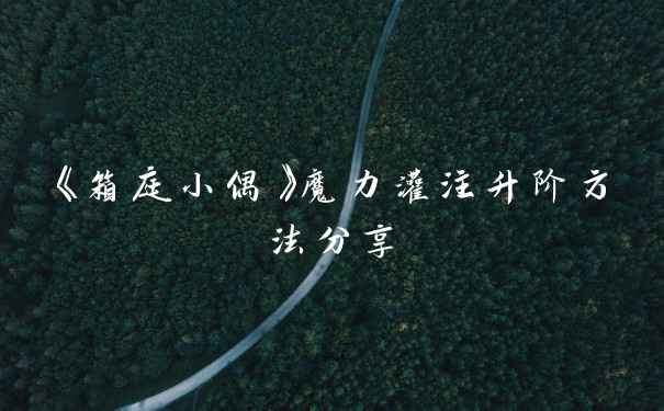 《箱庭小偶》魔力灌注升阶方法分享