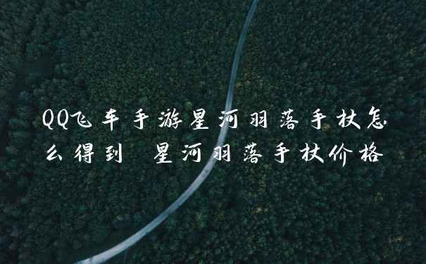 QQ飞车手游星河羽落手杖怎么得到 星河羽落手杖价格