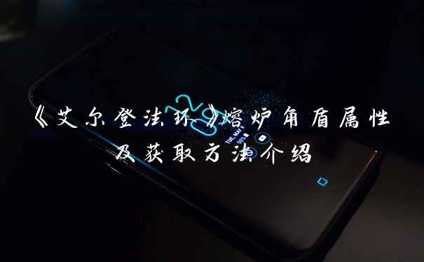 《艾尔登法环》熔炉角盾属性及获取方法介绍
