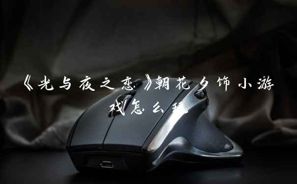 《光与夜之恋》朝花夕饰小游戏怎么玩