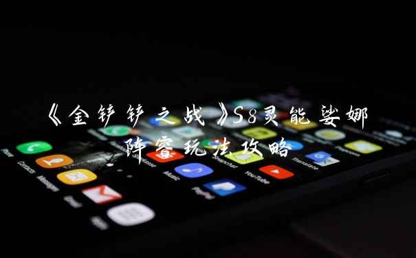 《金铲铲之战》S8灵能娑娜阵容玩法攻略