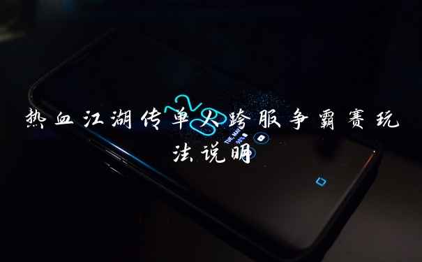 热血江湖传单人跨服争霸赛玩法说明