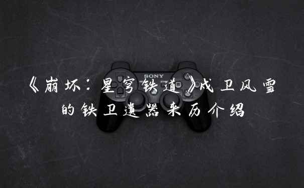 《崩坏：星穹铁道》戍卫风雪的铁卫遗器来历介绍