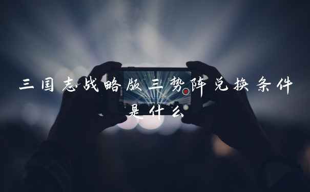 三国志战略版三势阵兑换条件是什么
