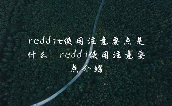 reddit使用注意要点是什么 reddi使用注意要点介绍