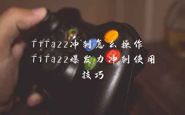 fifa22冲刺怎么操作 fifa22爆发力冲刺使用技巧