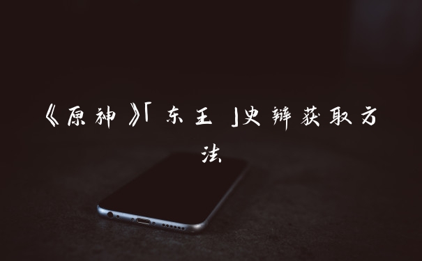 《原神》「东王」史辩获取方法