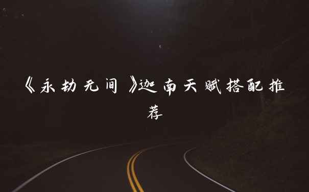 《永劫无间》迦南天赋搭配推荐