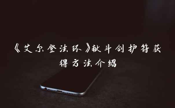 《艾尔登法环》献斗剑护符获得方法介绍