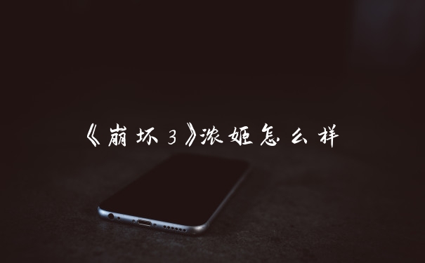《崩坏3》浓姬怎么样