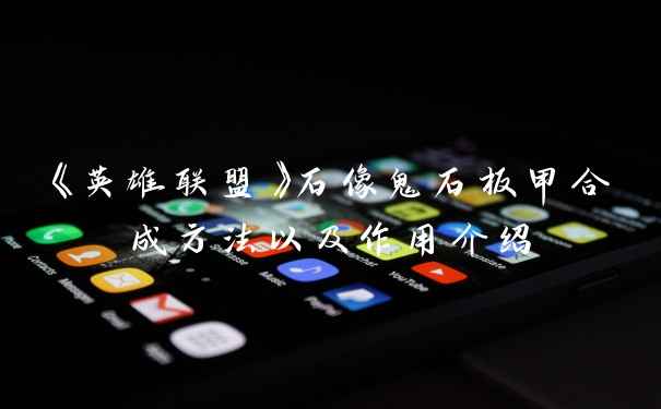 《英雄联盟》石像鬼石板甲合成方法以及作用介绍