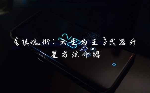 《镇魂街：天生为王》武器升星方法介绍