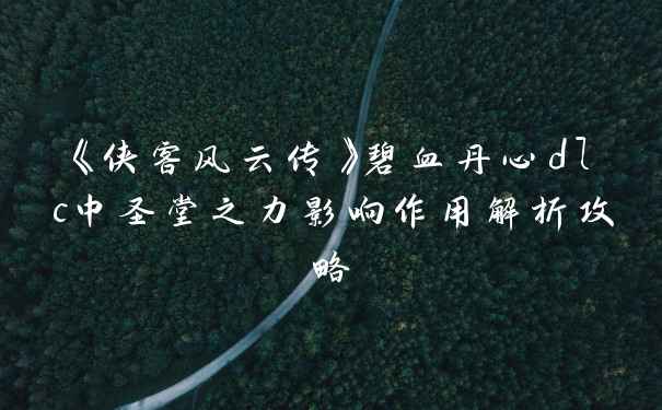 《侠客风云传》碧血丹心dlc中圣堂之力影响作用解析攻略