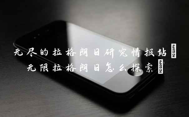 无尽的拉格朗日研究情报站(无限拉格朗日怎么探索)