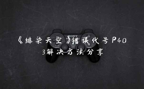 《绯染天空》错误代号P403解决方法分享