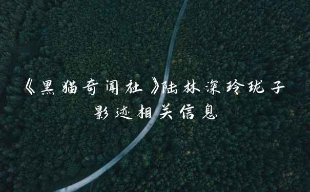 《黑猫奇闻社》陆林深玲珑子影迹相关信息