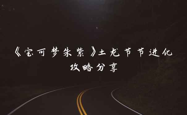 《宝可梦朱紫》土龙节节进化攻略分享