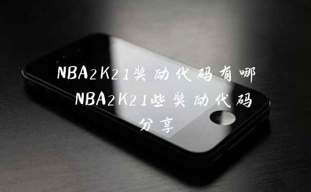 NBA2K21奖励代码有哪 NBA2K21些奖励代码分享