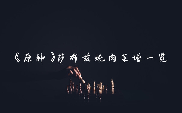 《原神》萨布兹炖肉菜谱一览