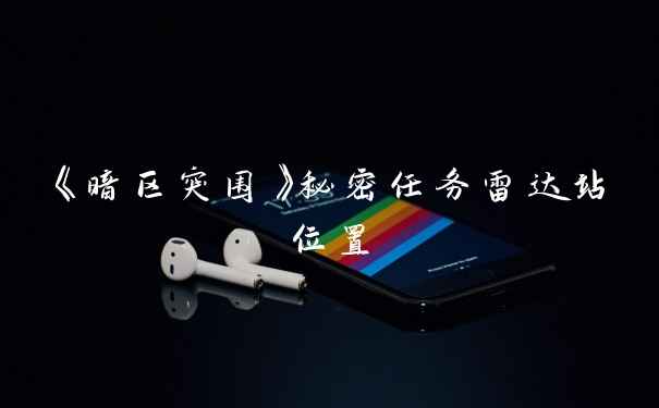 《暗区突围》秘密任务雷达站位置
