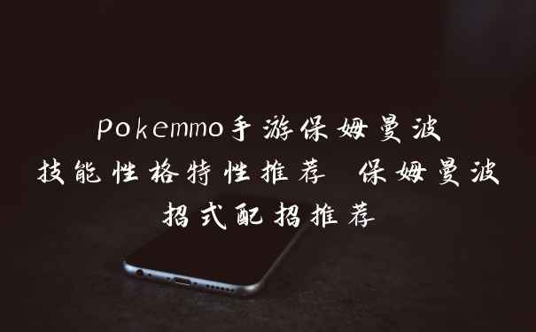 pokemmo手游保姆曼波技能性格特性推荐 保姆曼波招式配招推荐