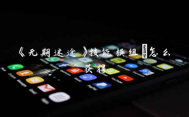 《无期迷途》技能模组Ⅱ怎么获得