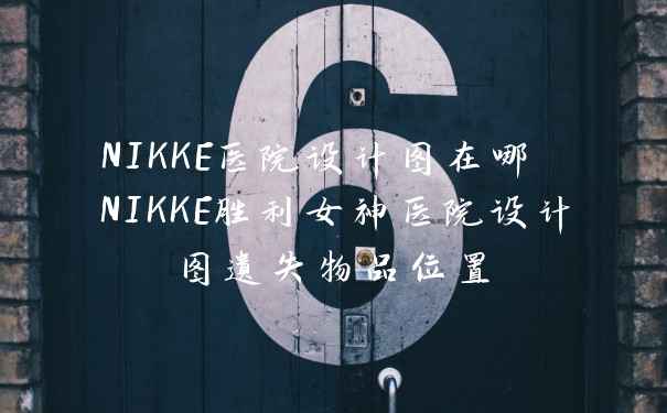 NIKKE医院设计图在哪 NIKKE胜利女神医院设计图遗失物品位置