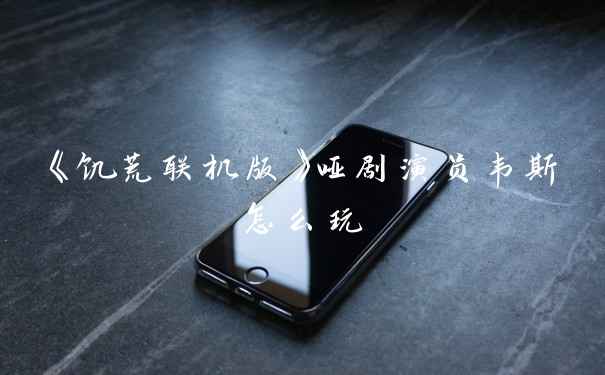 《饥荒联机版》哑剧演员韦斯怎么玩
