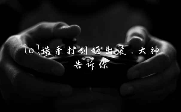 lol诺手打剑姬出装 大神告诉你