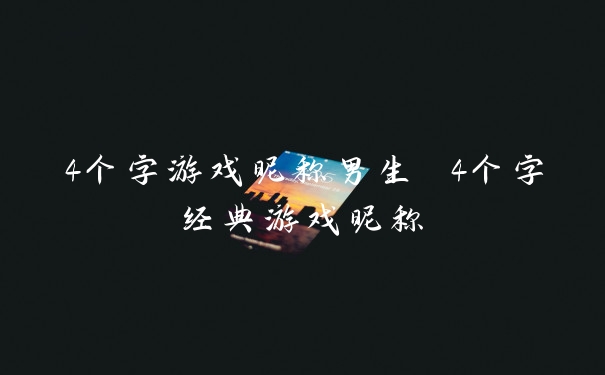 4个字游戏昵称男生 4个字经典游戏昵称