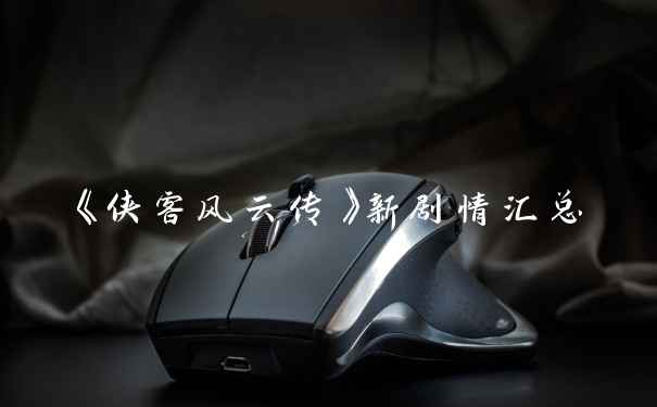 《侠客风云传》新剧情汇总