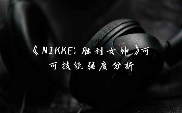 《NIKKE：胜利女神》可可技能强度分析